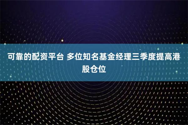 可靠的配资平台 多位知名基金经理三季度提高港股仓位