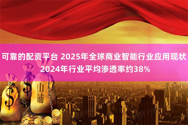 可靠的配资平台 2025年全球商业智能行业应用现状 2024年行业平均渗透率约38%
