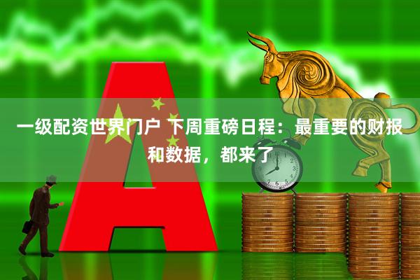 一级配资世界门户 下周重磅日程：最重要的财报和数据，都来了