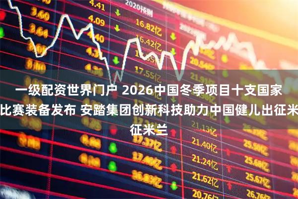 一级配资世界门户 2026中国冬季项目十支国家队比赛装备发布 安踏集团创新科技助力中国健儿出征米兰