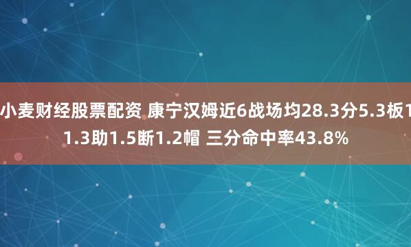 小麦财经股票配资 康宁汉姆近6战场均28.3分5.3板11.3助1.5断1.2帽 三分命中率43.8%