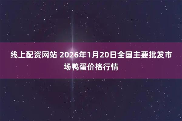 线上配资网站 2026年1月20日全国主要批发市场鸭蛋价格行情