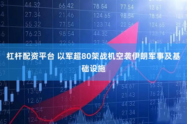 杠杆配资平台 以军超80架战机空袭伊朗军事及基础设施