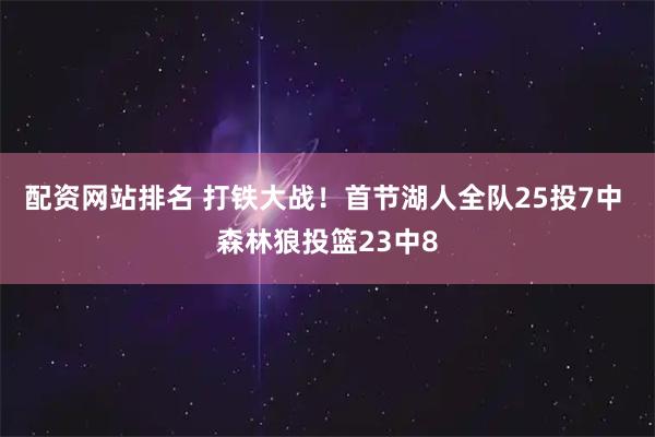 配资网站排名 打铁大战！首节湖人全队25投7中 森林狼投篮23中8