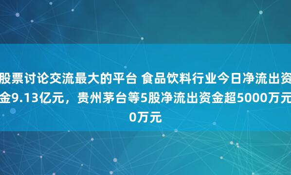 股票讨论交流最大的平台 食品饮料行业今日净流出资金9.13亿元，贵州茅台等5股净流出资金超5000万元