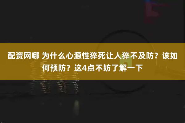 配资网哪 为什么心源性猝死让人猝不及防？该如何预防？这4点不妨了解一下