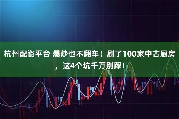 杭州配资平台 爆炒也不翻车！刷了100家中古厨房，这4个坑千万别踩！