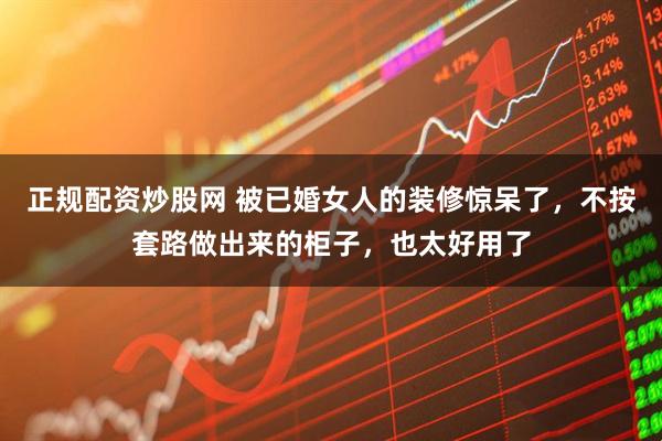 正规配资炒股网 被已婚女人的装修惊呆了，不按套路做出来的柜子，也太好用了