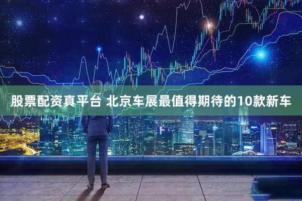 股票配资真平台 北京车展最值得期待的10款新车