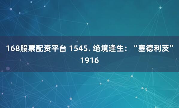 168股票配资平台 1545. 绝境逢生：“塞德利茨”1916