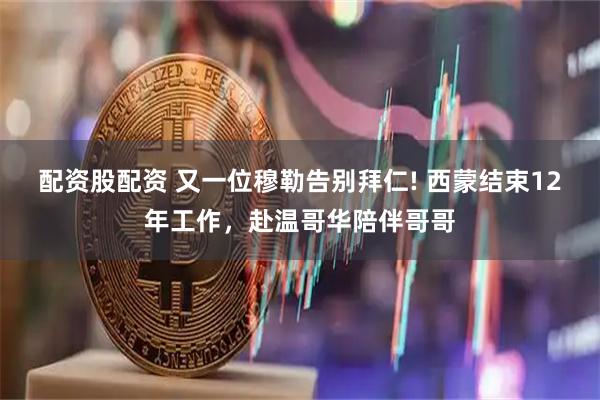 配资股配资 又一位穆勒告别拜仁! 西蒙结束12年工作，赴温哥华陪伴哥哥