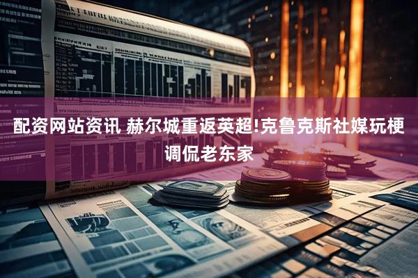配资网站资讯 赫尔城重返英超!克鲁克斯社媒玩梗调侃老东家